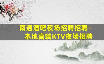 南通酒吧夜场招聘招聘-本地高端KTV夜场招聘